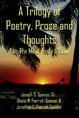 A Trilogy of Poetry, Prose and Thoughts: For The Mind, Body & Soul