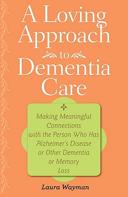 A Loving Approach to Dementia Care: Making Meaningful Connections with the Person Who Has Alzheimer's Disease or Other Dementia or Memory Loss (A 36-Hour Day Book)
