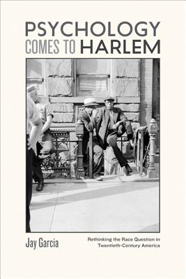 Psychology Comes to Harlem: Rethinking the Race Question in Twentieth-Century America (New Studies in American Intellectual and Cultural History)