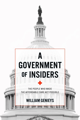 Image for A Government of Insiders: The People Who Made the Affordable Care Act Possible A Government of Insiders: The People Who Made the Affordable Care Act Possible