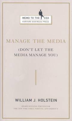 Manage the Media: Don't Let the Media Manage You (Memo to the CEO)