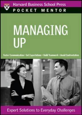 Managing Up: Expert Solutions to Everyday Challenges (Pocket Mentor)