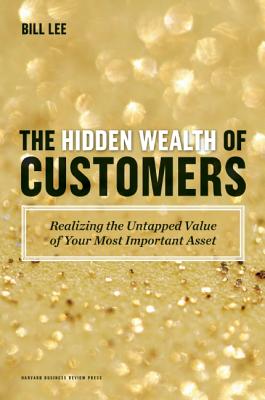 The Hidden Wealth of Customers: Realizing the Untapped Value of Your Most Important Asset