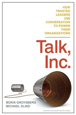 Talk, Inc.: How Trusted Leaders Use Conversation to Power Their Organization