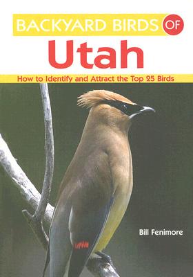 Backyard Birds of Utah: How to Identify and Attract the Top 25 Birds (Backyard Birds Of.)