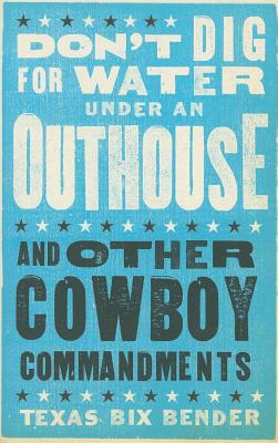 Don't Dig for Water Under an Outhouse: . . . and Other Cowboy Commandments