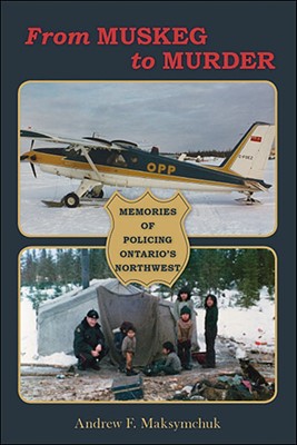 From Muskeg to Murder: Memories Of Policing Ontario's Northwest