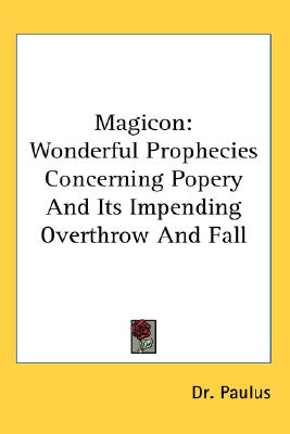 Magicon: Wonderful Prophecies Concerning Popery and Its Impending Overthrow and Fall