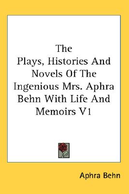 The Plays, Histories And Novels Of The Ingenious Mrs. Aphra Behn With Life And Memoirs V1
