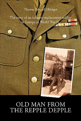Old Man from the Repple Depple: The Story of an Infantry Replacement Soldier in Europe in World War II [INSCRIBED]