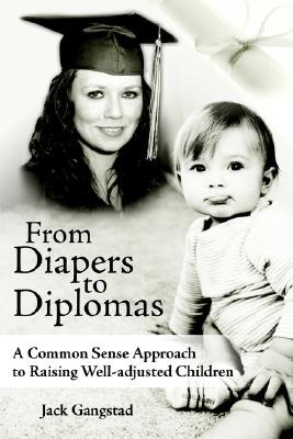 From Diapers to Diplomas: A Common Sense Approach to Raising Well-adjusted Children