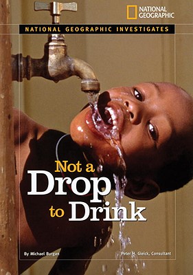 National Geographic Investigates: Not a Drop to Drink: Water for a Thirsty World (National Geographic Investigates Science)