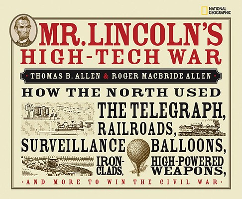 Mr. Lincoln's High-Tech War: How the North Used the Telegraph, Railroads, Surveillance Balloons, Ironclads, High-Powered Weapons, and More to Win t