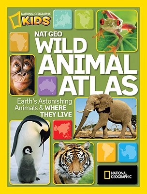 National Geographic Wild Animal Atlas: Earth's Astonishing Animals and Where They Live (National Geographic Kids)