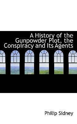 A History of the Gunpowder Plot, the Conspiracy and Its Agents