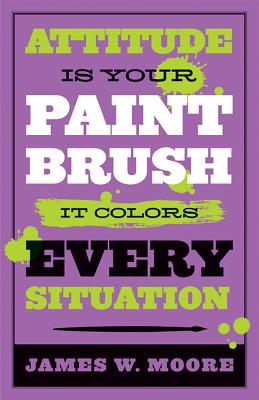 Image for Attitude Is Your Paintbrush: It Colors Every Situation Attitude Is Your Paintbrush: It Colors Every Situation