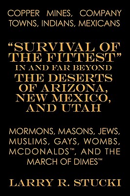 Copper Mines, Company Towns, Indians, Mexicans, Mormons, Masons, Jews, Muslims, Gays, Wombs, McDonalds, and The March of Dimes: Survival of the . the Deserts of Arizona, New Mexico, and Utah