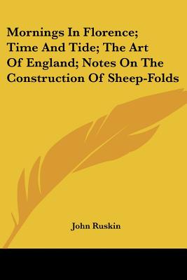 Mornings In Florence; Time And Tide; The Art Of England; Notes On The Construction Of Sheep-Folds
