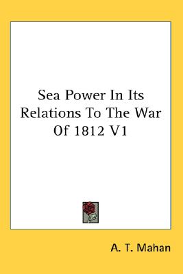 Sea Power In Its Relations To The War Of 1812 V1