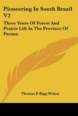 Pioneering In South Brazil V2: Three Years Of Forest And Prairie Life In The Province Of Parana