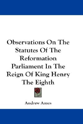 Observations On The Statutes Of The Reformation Parliament In The Reign Of King Henry The Eighth