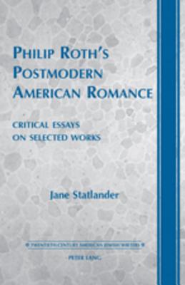 Philip Roths Postmodern American Romance: Critical Essays on Selected Works- Foreword by Derek Parker Royal (Twentieth-Century American Jewish Writers)