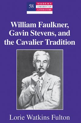 William Faulkner, Gavin Stevens, and the Cavalier Tradition (Modern American Literature)