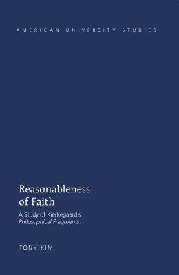 Reasonableness of Faith: A Study of Kierkegaards Philosophical Fragments (American University Studies)
