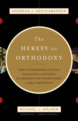 Image for The Heresy of Orthodoxy: How Contemporary Culture's Fascination with Diversity Has Reshaped Our Understanding of Early Christianity