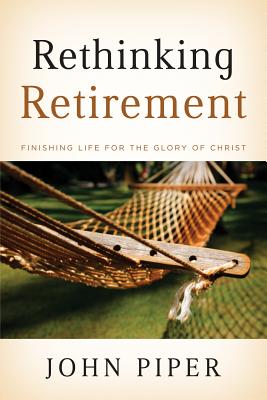 Image for Rethinking Retirement: Finishing Life for the Glory of Christ