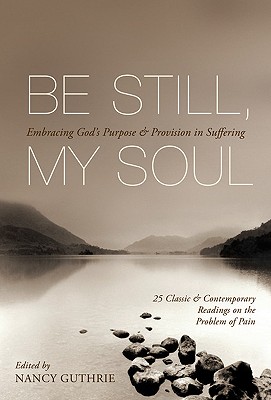 Image for Be Still, My Soul: Embracing God's Purpose and Provision in Suffering (25 Classic and Contemporary Readings on the Problem of Pain)