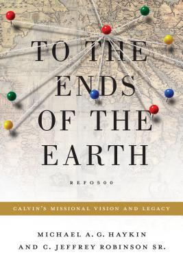 Image for To the Ends of the Earth: Calvin's Missional Vision and Legacy