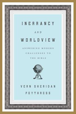 Inerrancy and Worldview: Answering Modern Challenges to the Bible