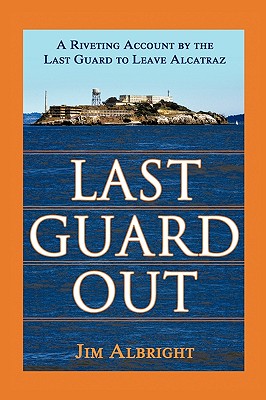 Last Guard Out: A Riveting Account by the Last Guard to Leave Alcatraz