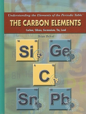 The Carbon Elements: Carbon, Silicon, Germanium, Tin, Lead (Understanding the Elements of the Periodic Table)