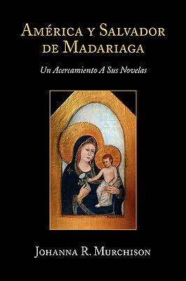 America y Salvador de Madariaga: Un Acercamiento a Sus Novelas (Spanish Edition)