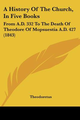 A History Of The Church, In Five Books: From A.D. 332 To The Death Of Theodore Of Mopsuestia A.D. 427 (1843)