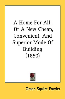 A Home for All: Or a New Cheap, Convenient, and Superior Mode of Building (1850)