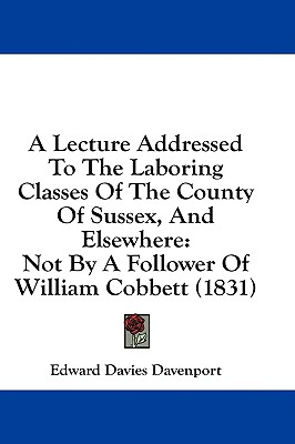A Lecture Addressed To The Laboring Classes Of The County Of Sussex, And Elsewhere: Not By A Follower Of William Cobbett (1831)