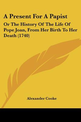 A Present for a Papist: Or the History of the Life of Pope Joan, from Her Birth to Her Death (1740)