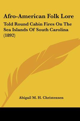 Afro-American Folk Lore: Told Round Cabin Fires On The Sea Islands Of South Carolina (1892)