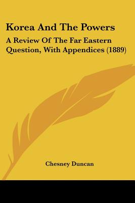 Korea And The Powers: A Review Of The Far Eastern Question, With Appendices (1889)