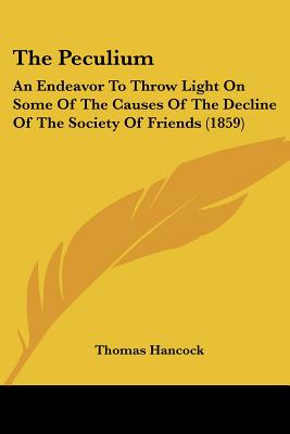 The Peculium: An Endeavor To Throw Light On Some Of The Causes Of The Decline Of The Society Of Friends (1859)