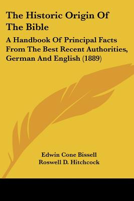 The Historic Origin Of The Bible: A Handbook Of Principal Facts From The Best Recent Authorities, German And English (1889)