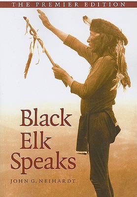 Black Elk Speaks: Being the Life Story of a Holy Man of the Oglala Sioux, the Premier Edition