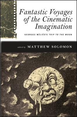 Image for Fantastic Voyages of the Cinematic Imagination: Georges Méliès's Trip to the Moon (SUNY series, Horizons of Cinema)