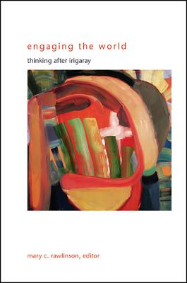 Engaging the World: Thinking after Irigaray (SUNY series in Gender Theory)