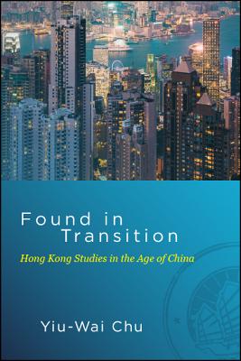 Found in Transition: Hong Kong Studies in the Age of China (Global Modernity)
