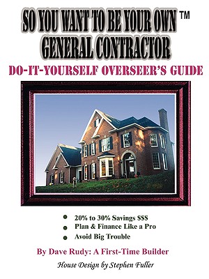 Image for So You Want To Be Your Own General Contractor: Do-It-Yourself Overseer's Guide So You Want To Be Your Own General Contractor: Do-It-Yourself Overseer's Guide