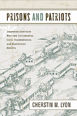 Prisons and Patriots: Japanese American Wartime Citizenship, Civil Disobedience, and Historical Memory (Asian American History and Culture)